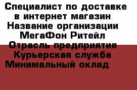 Специалист по доставке в интернет-магазин › Название организации ­ МегаФон Ритейл › Отрасль предприятия ­ Курьерская служба › Минимальный оклад ­ 15 000 - Все города Работа » Вакансии   . Адыгея респ.,Адыгейск г.